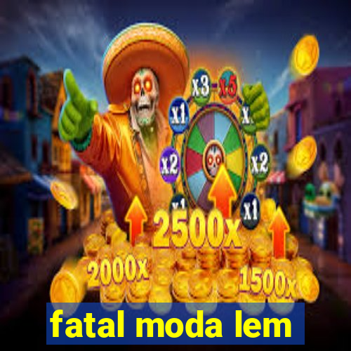 fatal moda lem